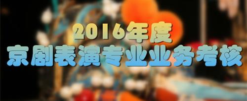 操鸡巴大片国家京剧院2016年度京剧表演专业业务考...